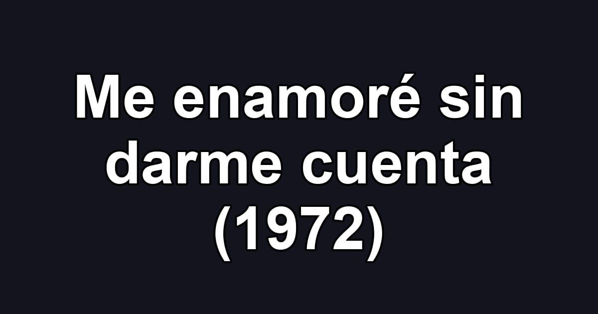 Me enamoré sin darme cuenta (1972)