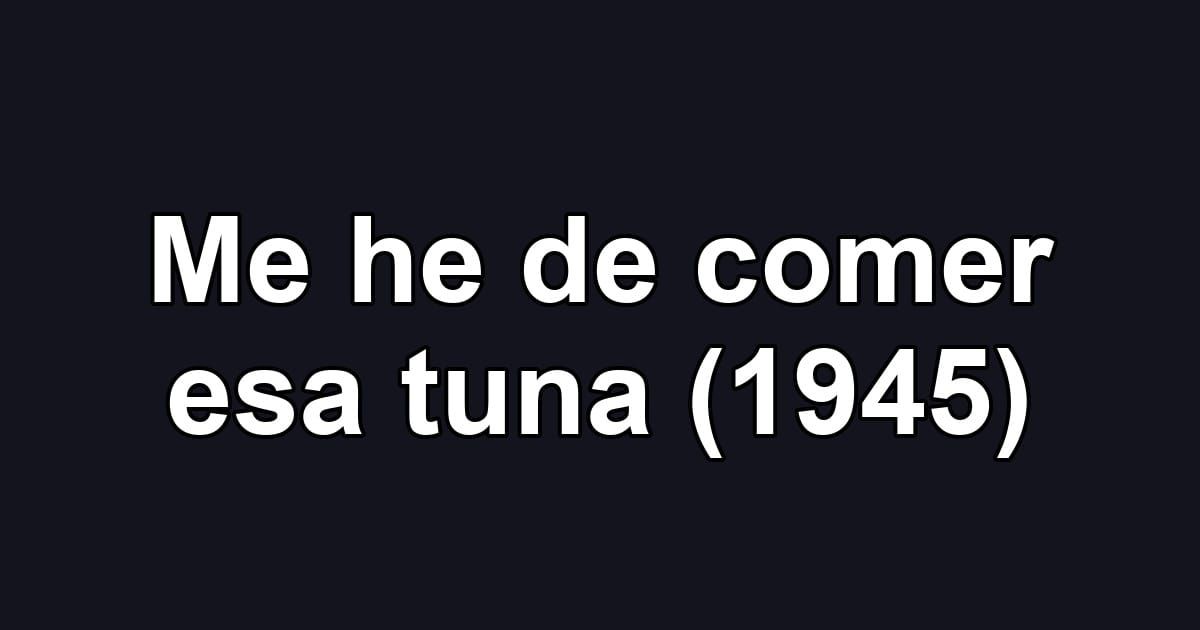 Me he de comer esa tuna (1945)