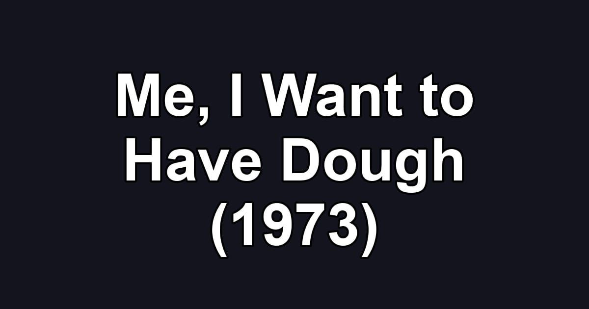 Me, I Want to Have Dough (1973)