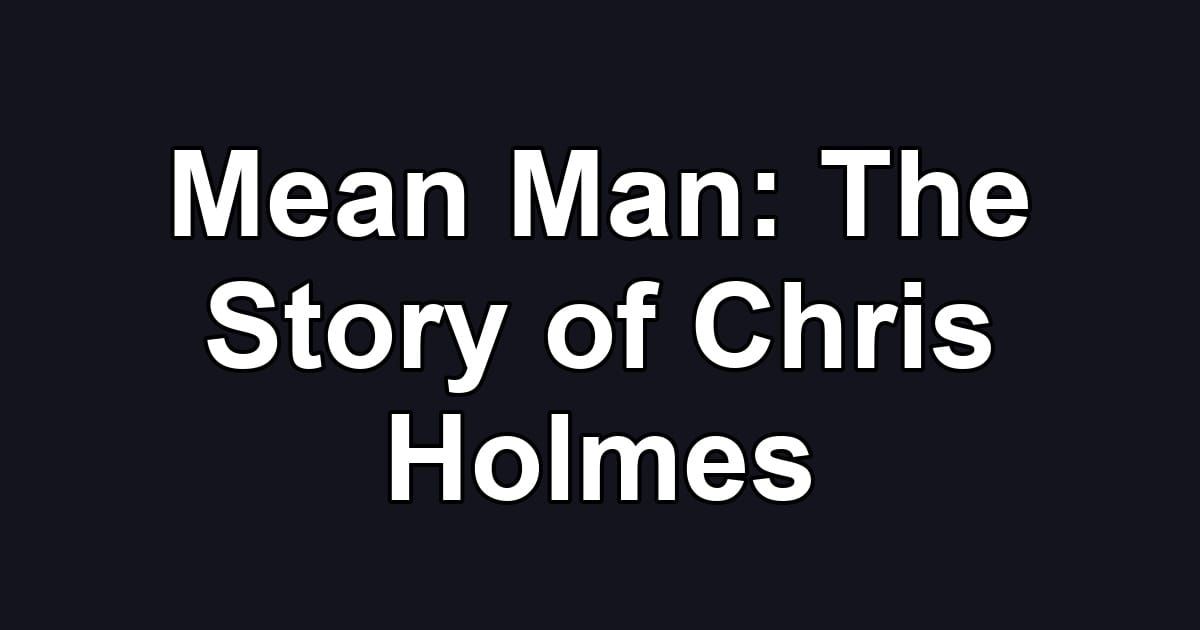 Mean Man: The Story of Chris Holmes