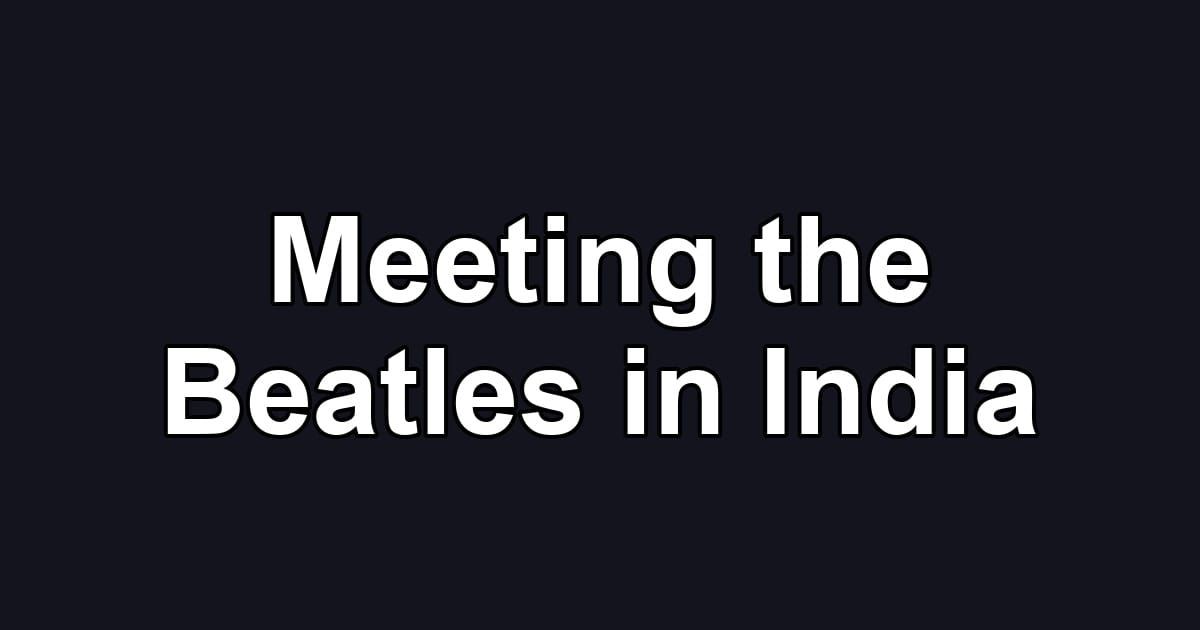 Meeting the Beatles in India