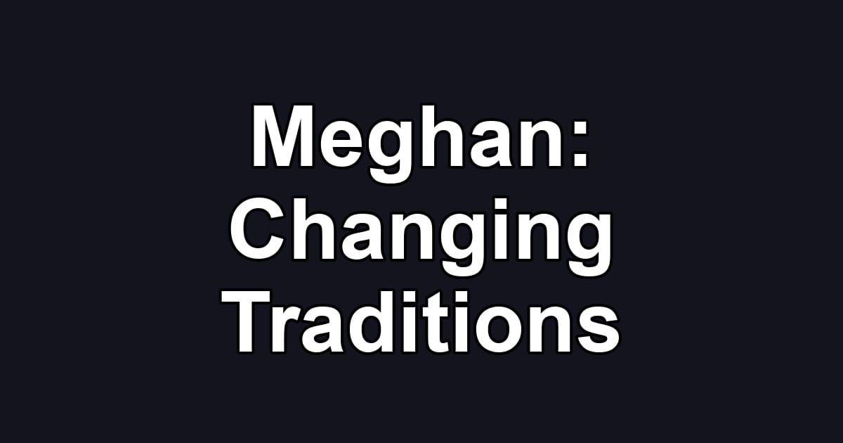 Meghan: Changing Traditions