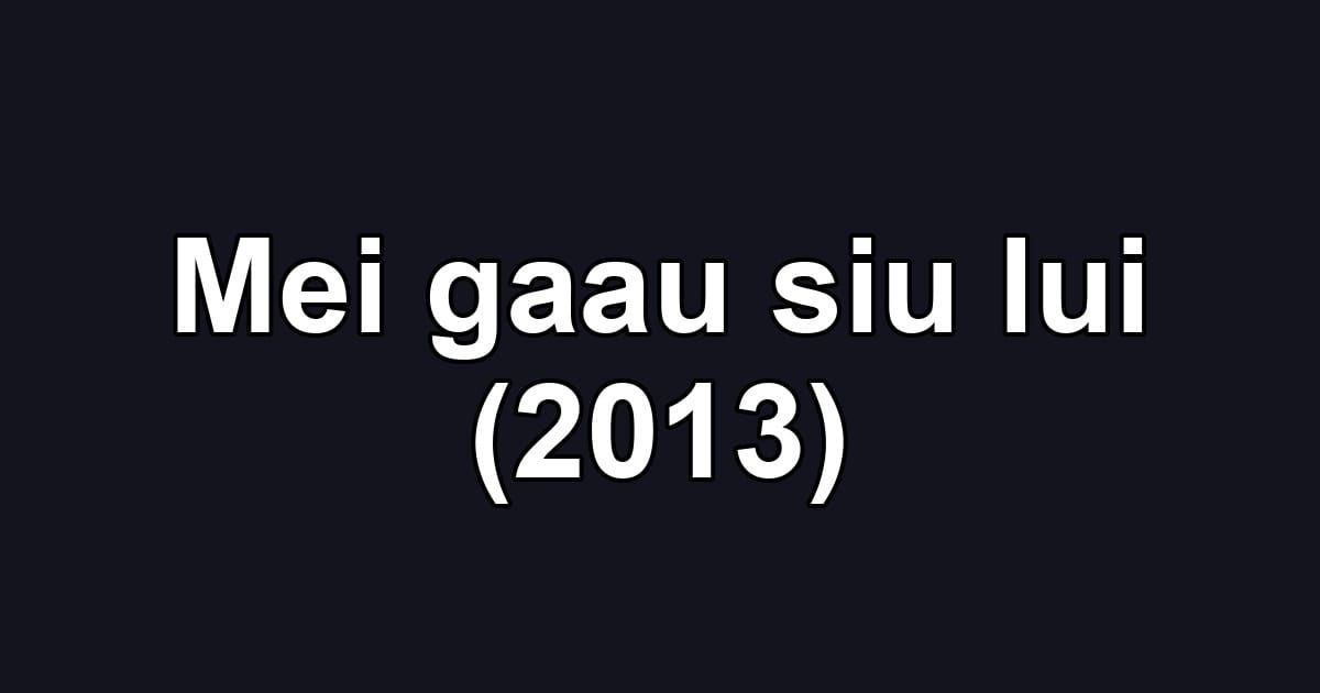 Mei gaau siu lui (2013)