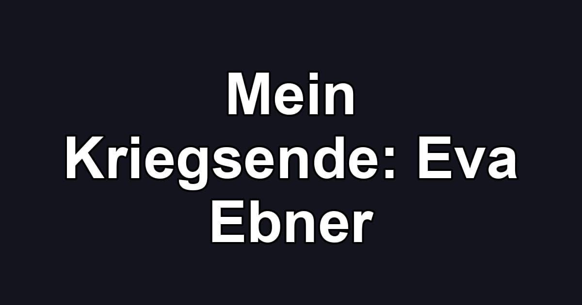 Mein Kriegsende: Eva Ebner