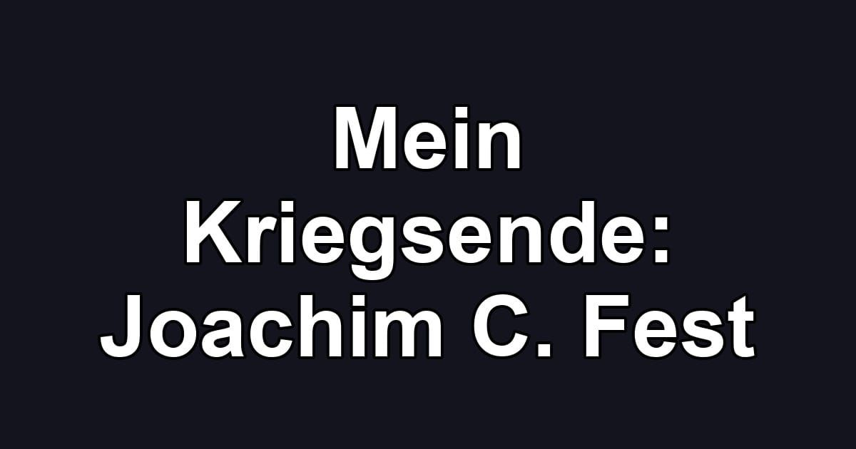 Mein Kriegsende: Joachim C. Fest
