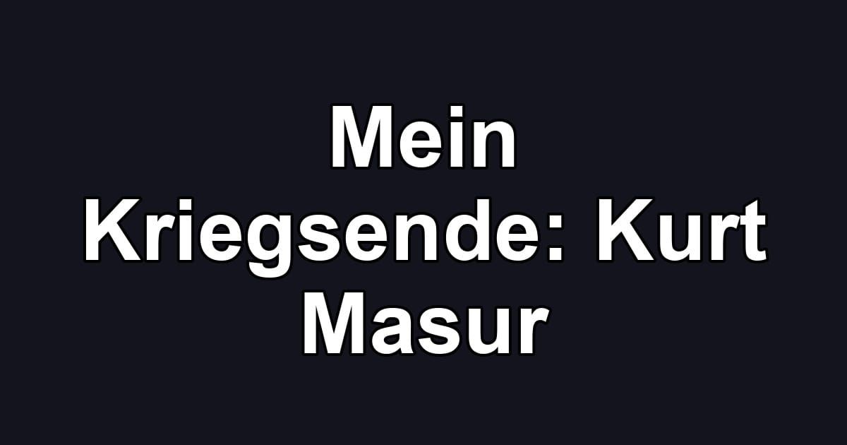 Mein Kriegsende: Kurt Masur