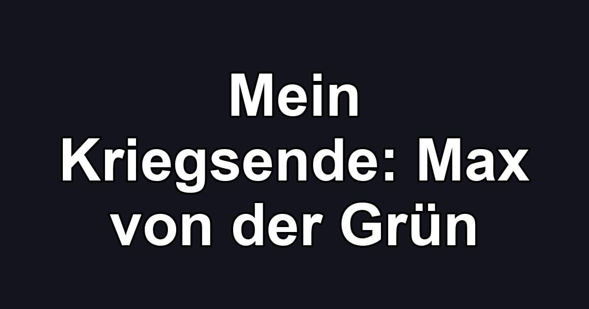 Mein Kriegsende: Max von der Grün