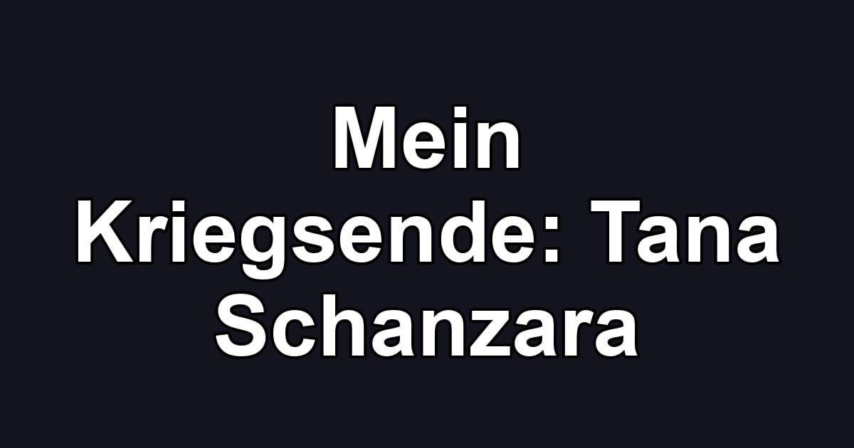 Mein Kriegsende: Tana Schanzara