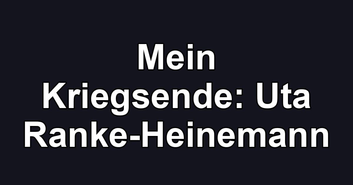 Mein Kriegsende: Uta Ranke-Heinemann