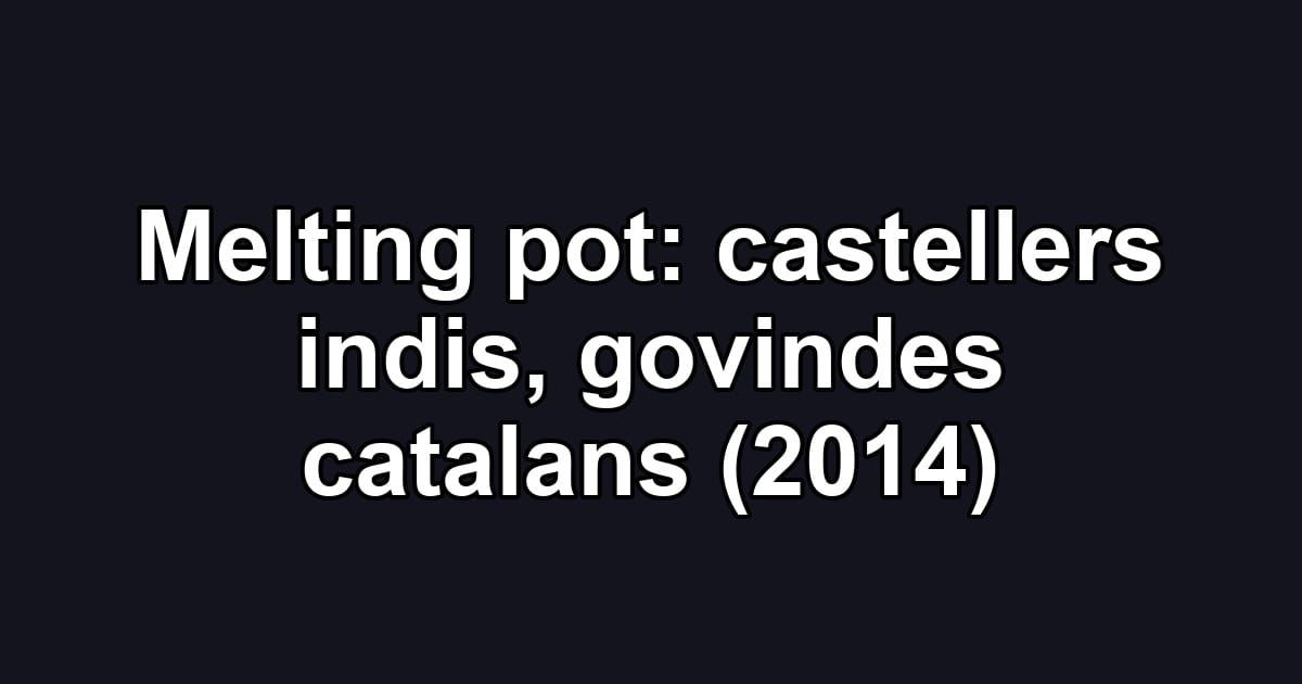 Melting pot: castellers indis, govindes catalans (2014)