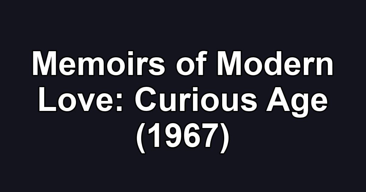 Memoirs of Modern Love: Curious Age (1967)
