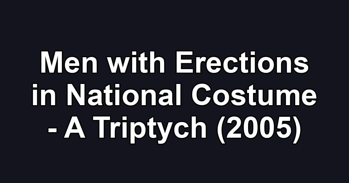 Men with Erections in National Costume - A Triptych (2005)