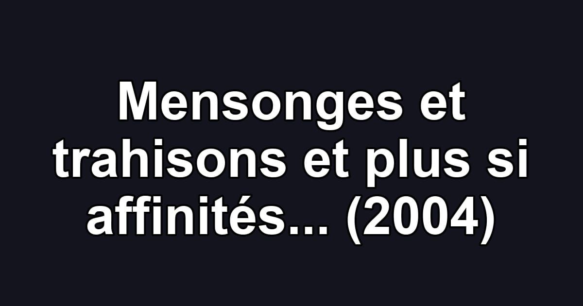Mensonges et trahisons et plus si affinités... (2004)