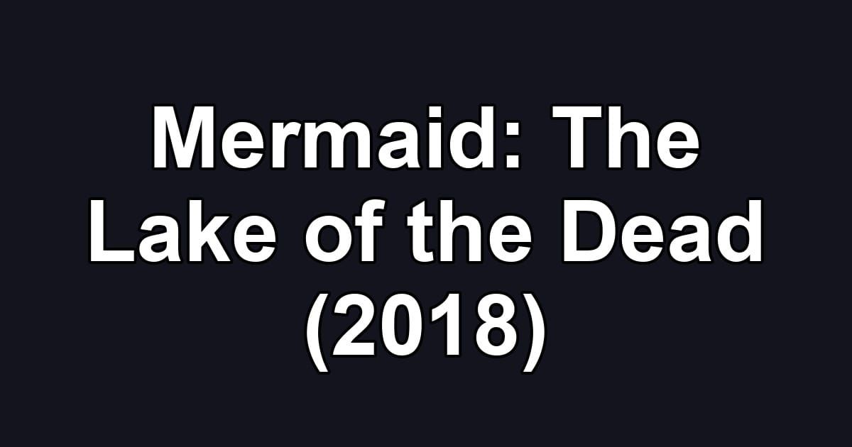 Mermaid: The Lake of the Dead (2018)