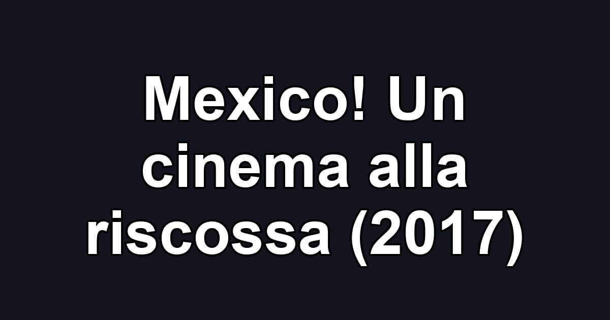 Mexico! Un cinema alla riscossa (2017)