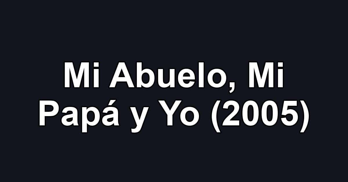 Mi Abuelo, Mi Papá y Yo (2005)