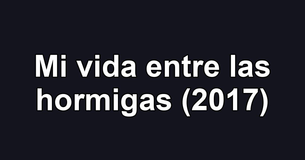 Mi vida entre las hormigas (2017)