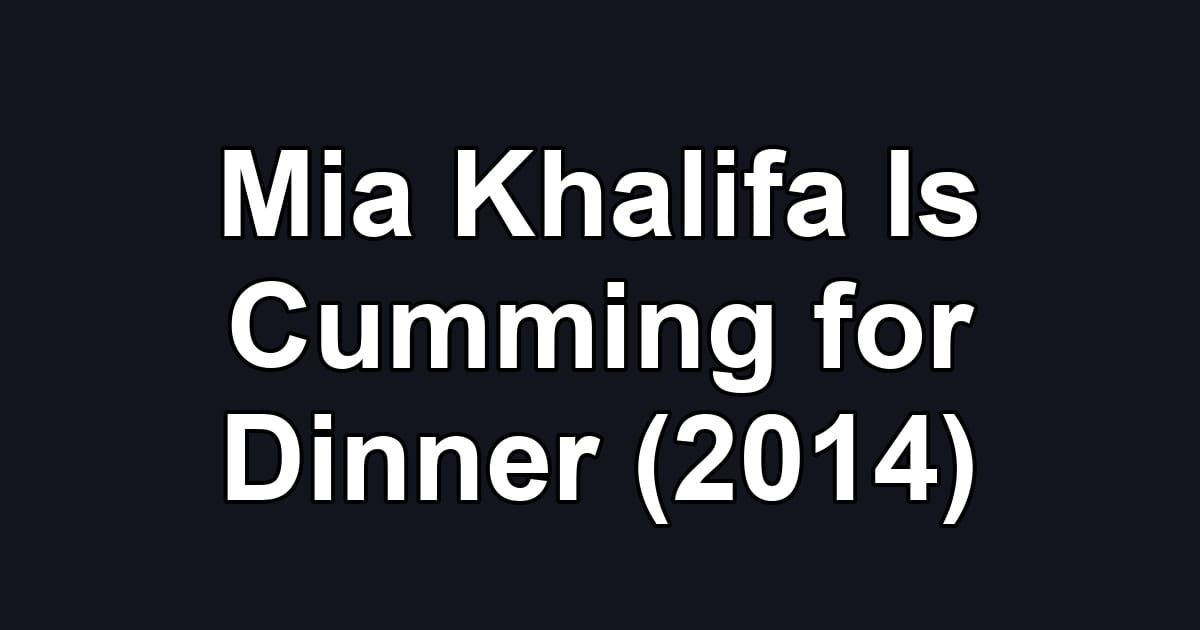 Mia Khalifa Is Cumming for Dinner (2014)