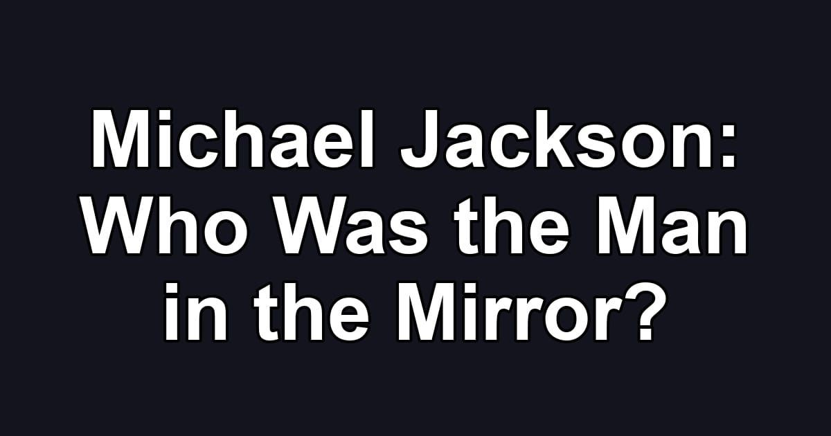 Michael Jackson: Who Was the Man in the Mirror?