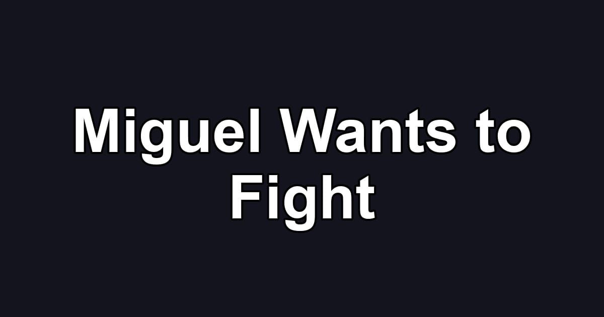 Miguel Wants to Fight