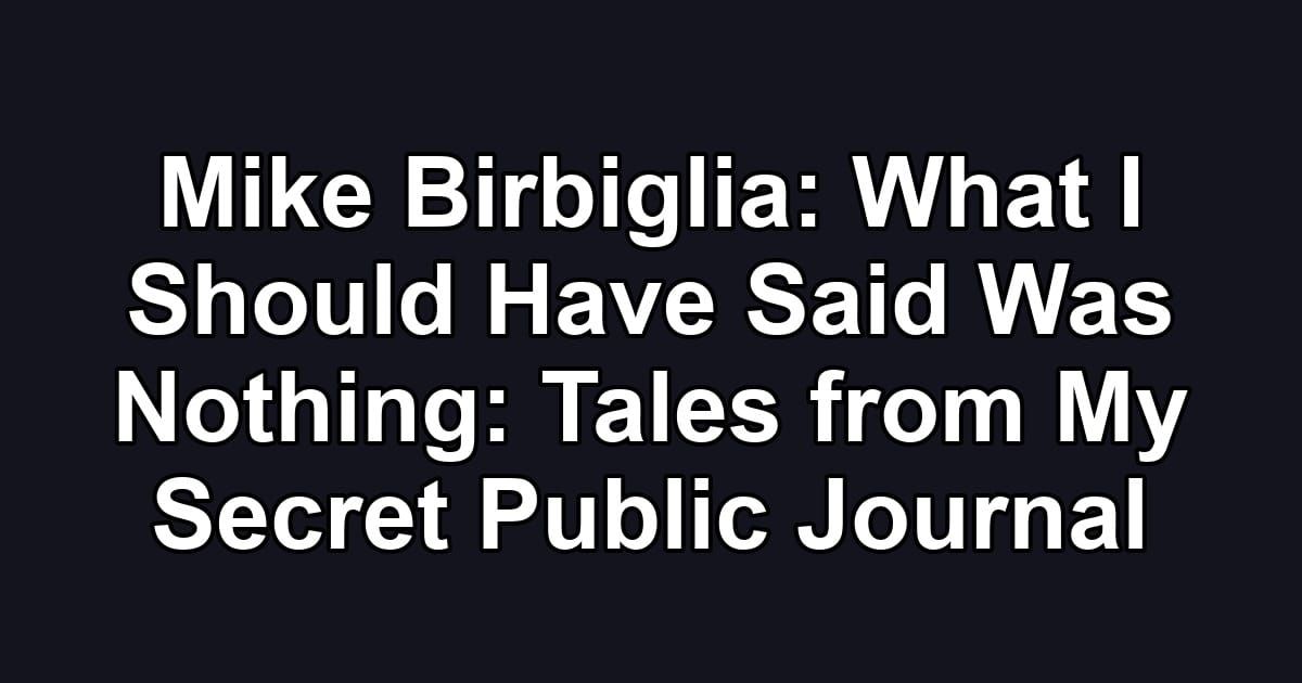 Mike Birbiglia: What I Should Have Said Was Nothing: Tales from My Secret Public Journal