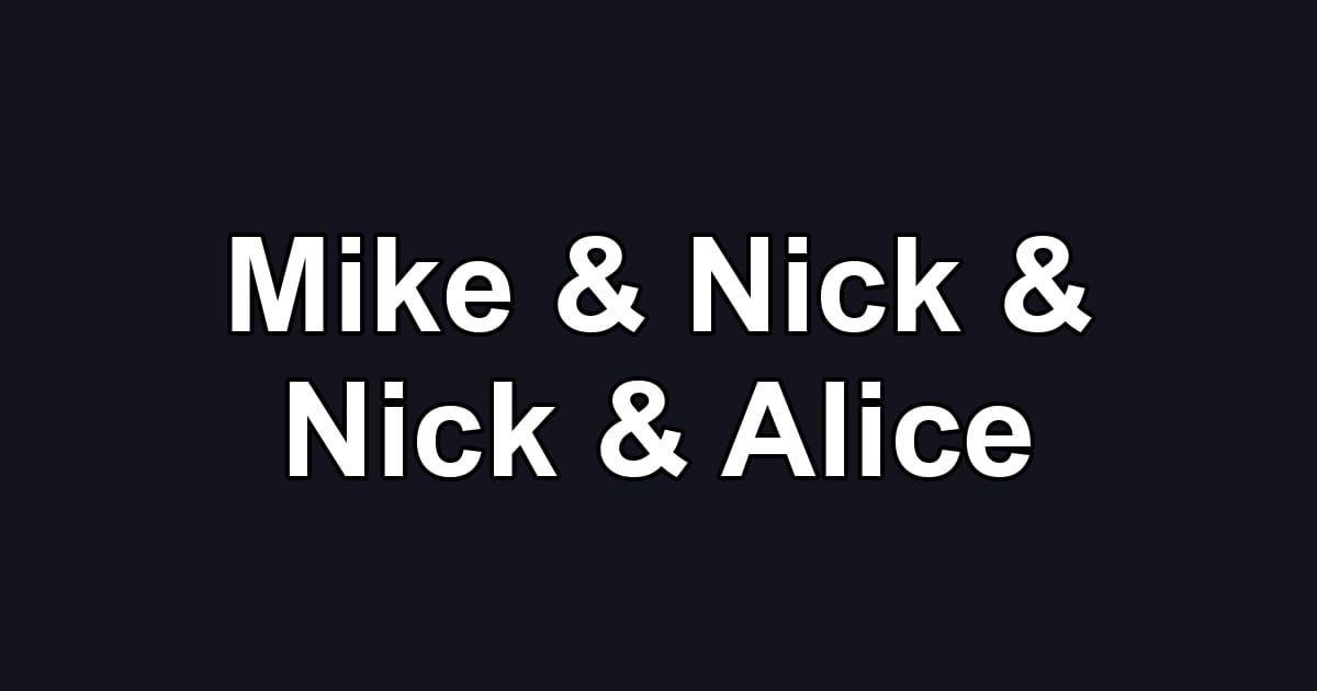 Mike & Nick & Nick & Alice