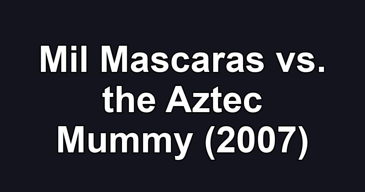 Mil Mascaras vs. the Aztec Mummy (2007)