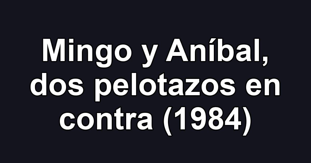 Mingo y Aníbal, dos pelotazos en contra (1984)