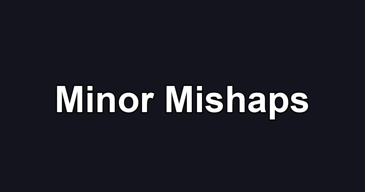 Minor Mishaps