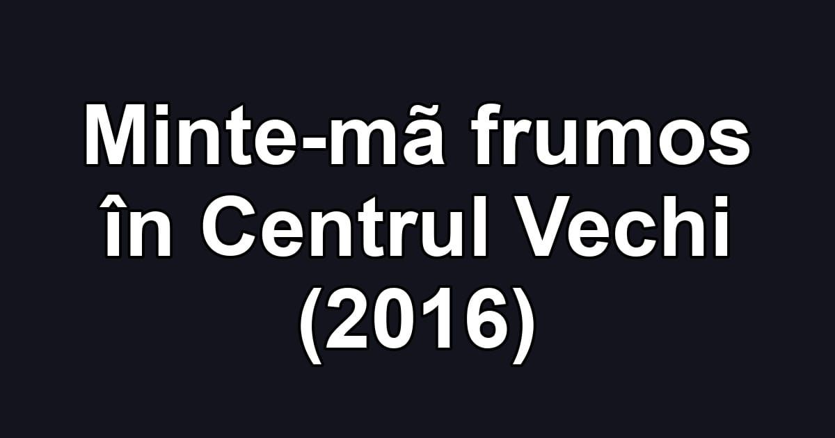 Minte-mã frumos în Centrul Vechi (2016)