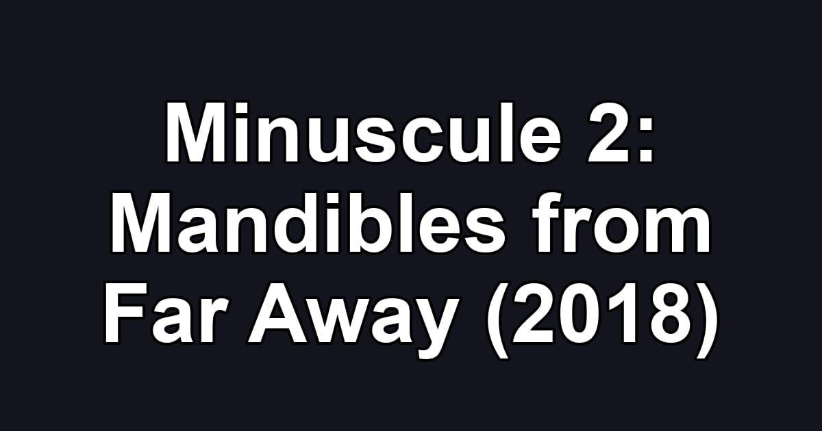 Minuscule 2: Mandibles from Far Away (2018)