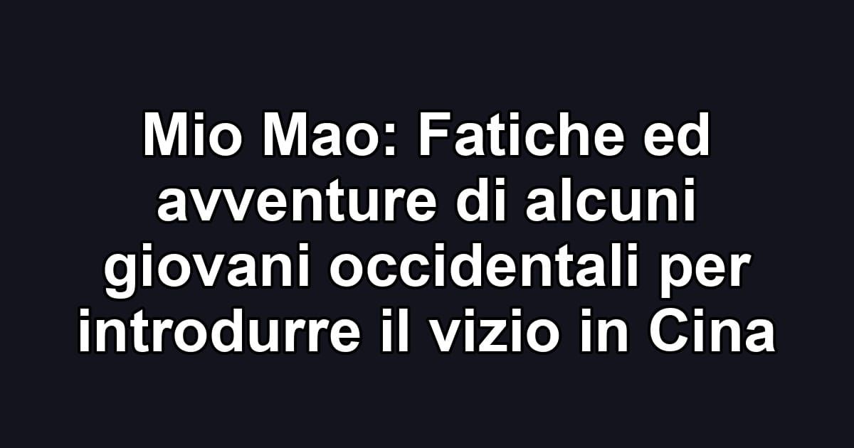 Mio Mao: Fatiche ed avventure di alcuni giovani occidentali per introdurre il vizio in Cina