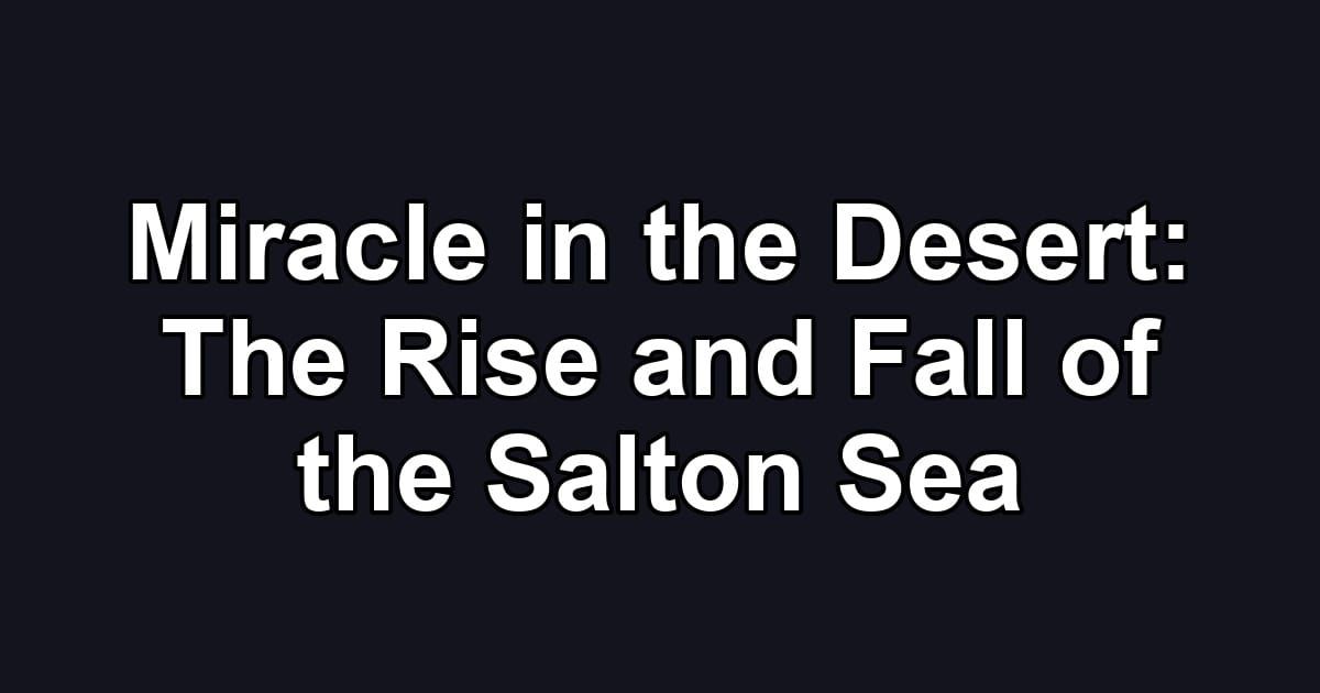Miracle in the Desert: The Rise and Fall of the Salton Sea