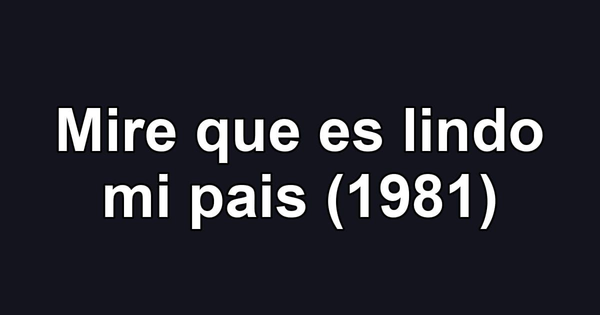 Mire que es lindo mi pais (1981)