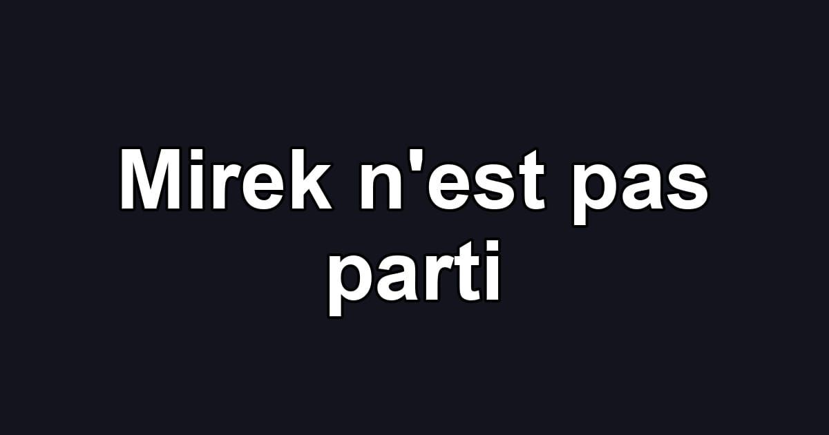 Mirek n'est pas parti