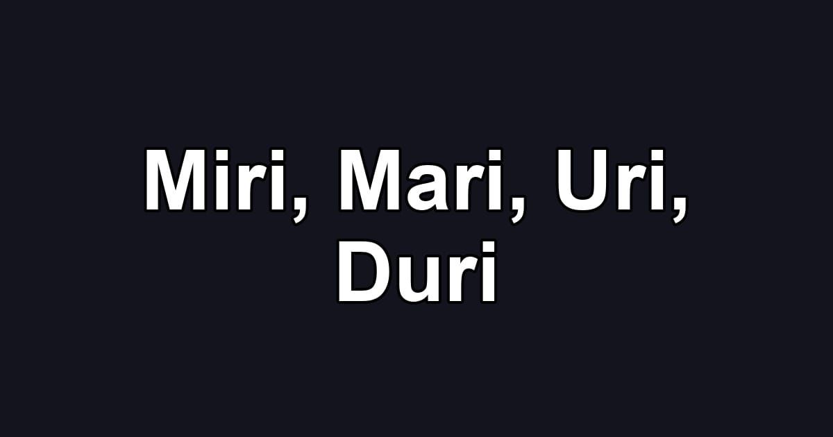 Miri, Mari, Uri, Duri