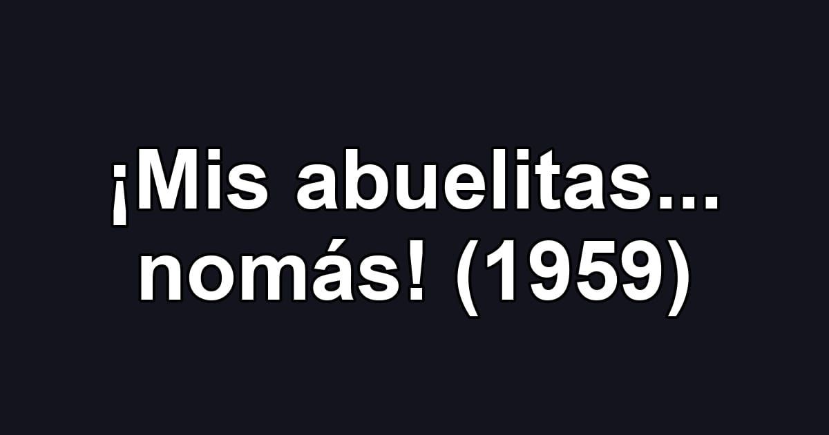 ¡Mis abuelitas... nomás! (1959)