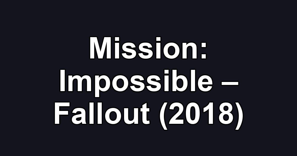 Mission: Impossible – Fallout (2018)