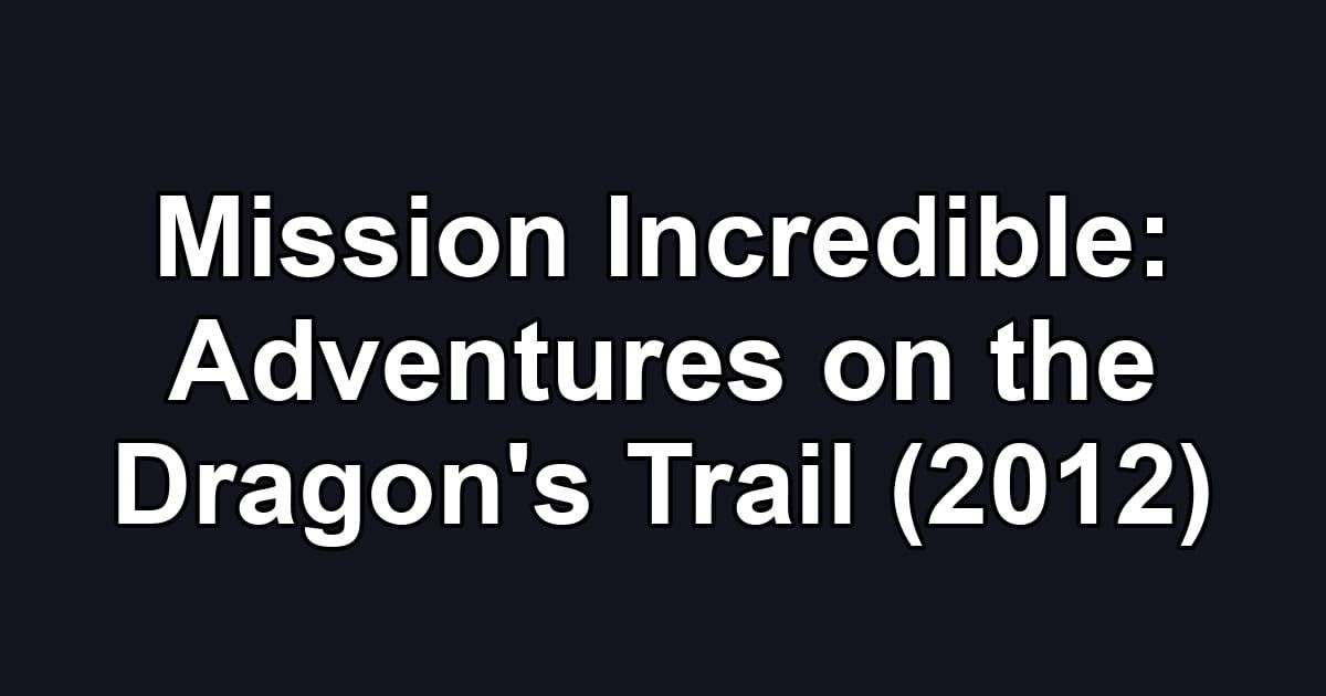Mission Incredible: Adventures on the Dragon's Trail (2012)