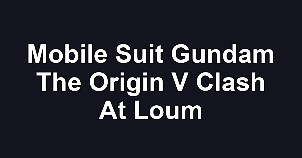 Mobile Suit Gundam The Origin V Clash At Loum