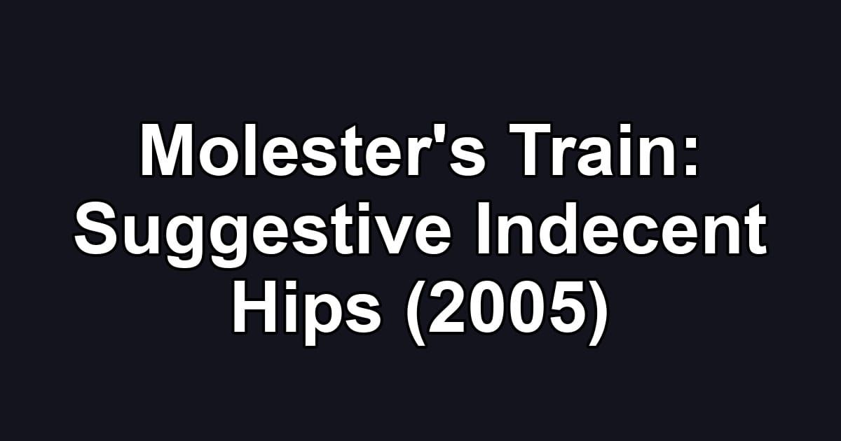 Molester's Train: Suggestive Indecent Hips (2005)