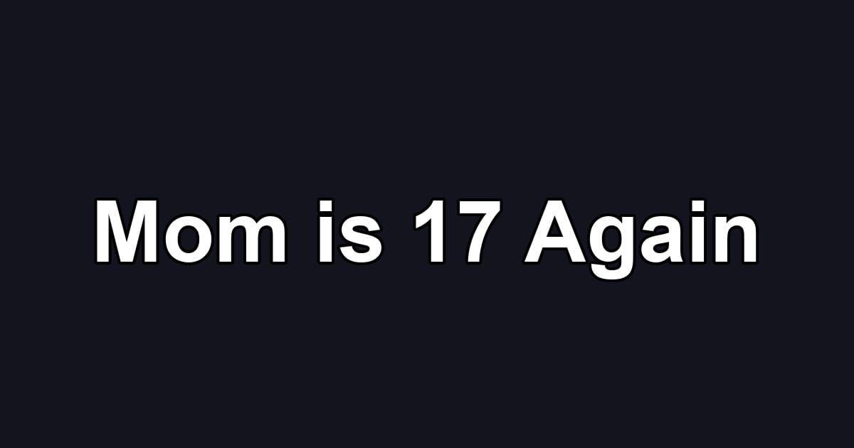 Mom is 17 Again