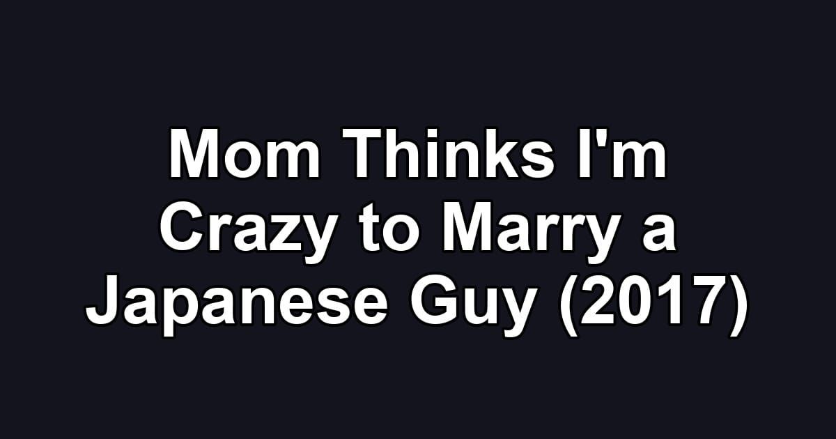 Mom Thinks I'm Crazy to Marry a Japanese Guy (2017)