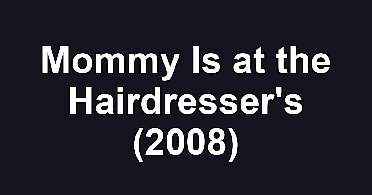 Mommy Is at the Hairdresser's (2008)