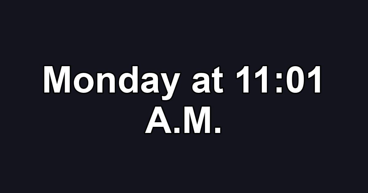 Monday at 11:01 A.M.