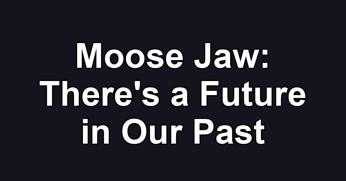 Moose Jaw: There's a Future in Our Past