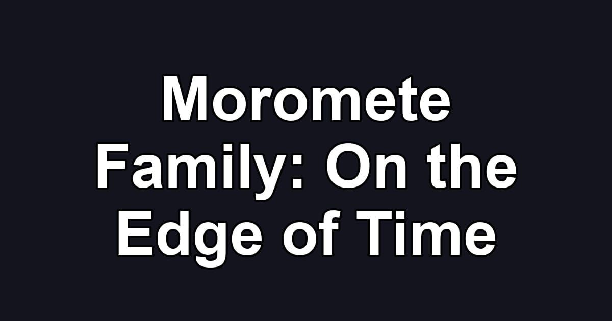 Moromete Family: On the Edge of Time