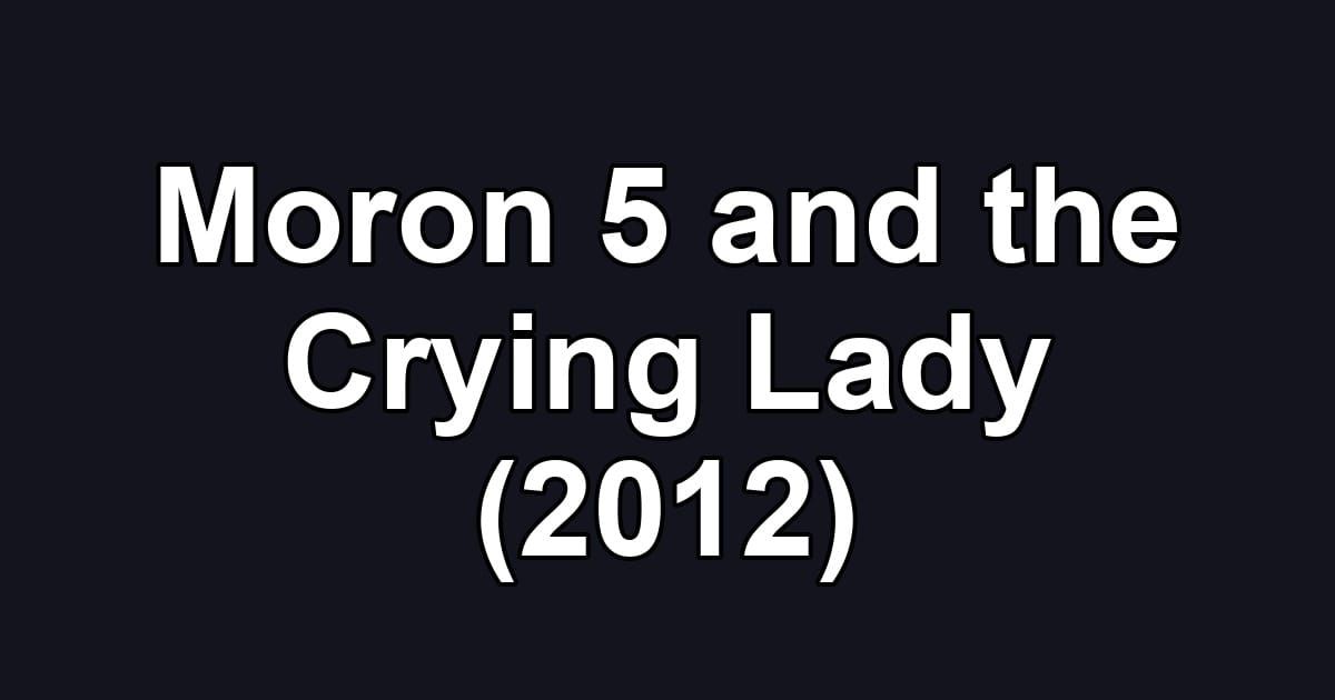 Moron 5 and the Crying Lady (2012)