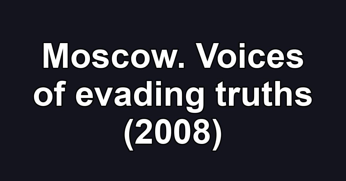 Moscow. Voices of evading truths (2008)