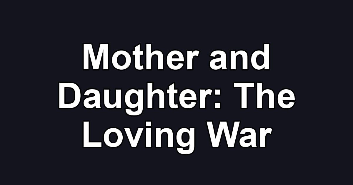 Mother and Daughter: The Loving War